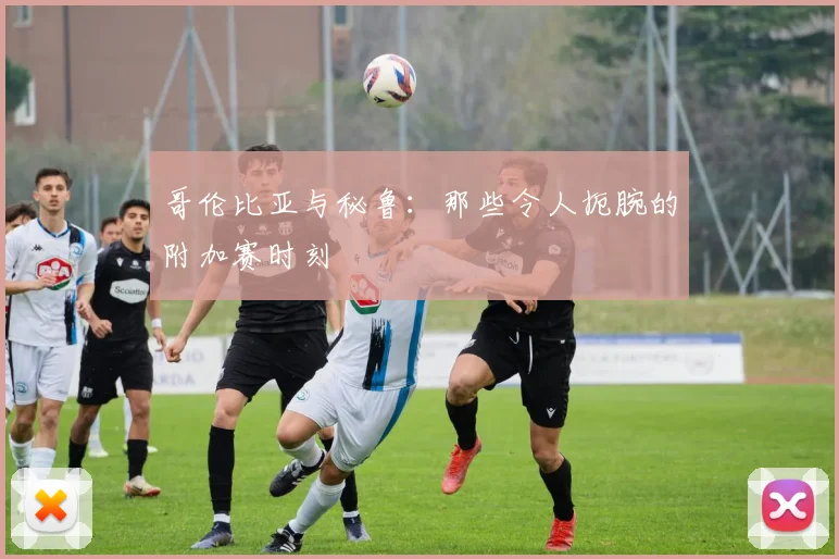 哥伦比亚与秘鲁：那些令人扼腕的附加赛时刻