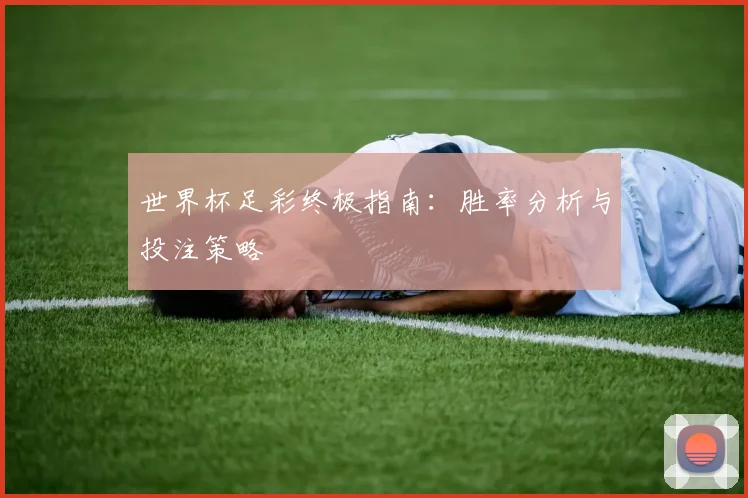 世界杯足彩终极指南：胜率分析与投注策略