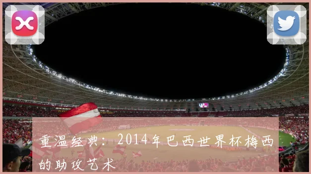 重温经典：2014年巴西世界杯梅西的助攻艺术